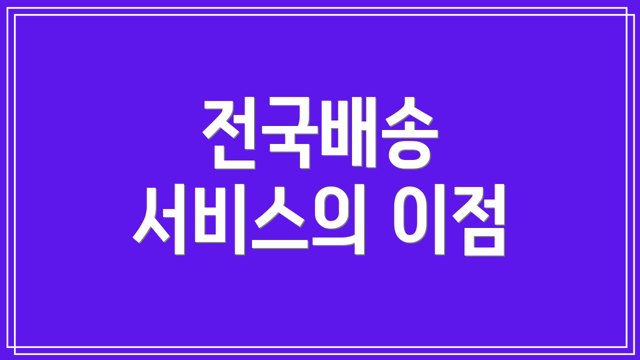 전국배송 서비스의 이점