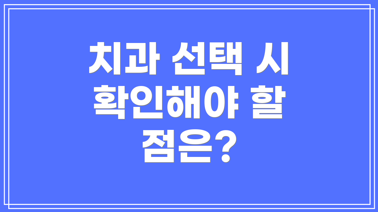 치과 선택 시 확인해야 할 점은?
