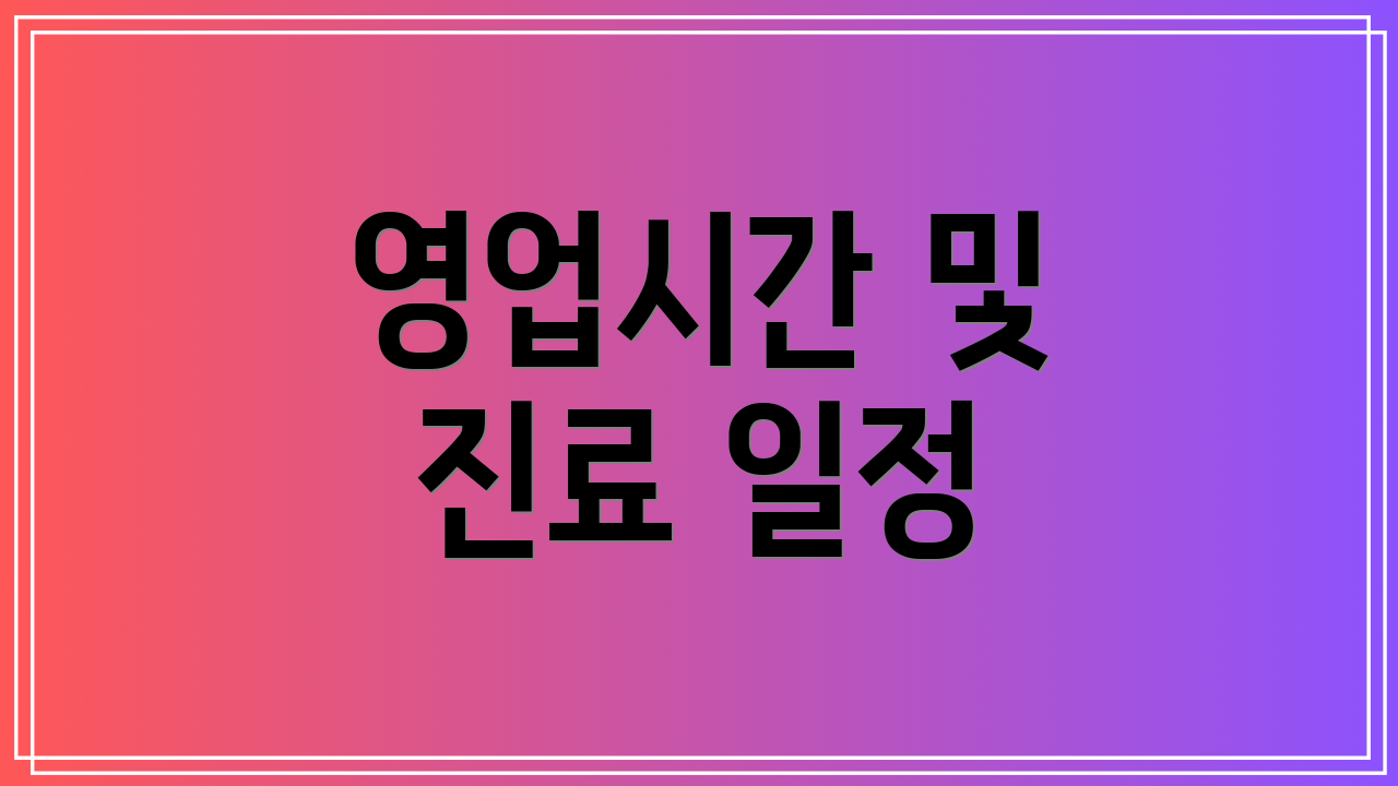 영업시간 및 진료 일정