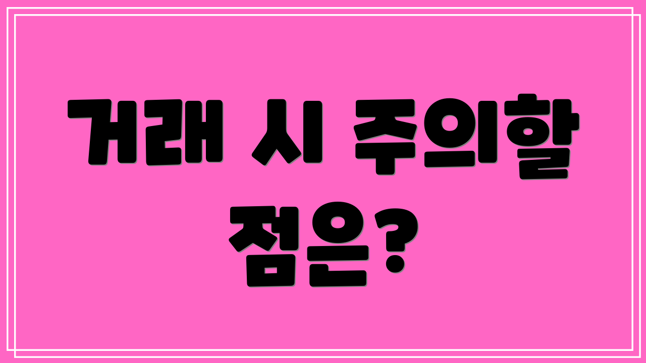 거래 시 주의할 점은?