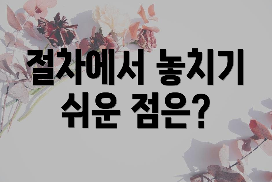 절차에서 놓치기 쉬운 점은?
