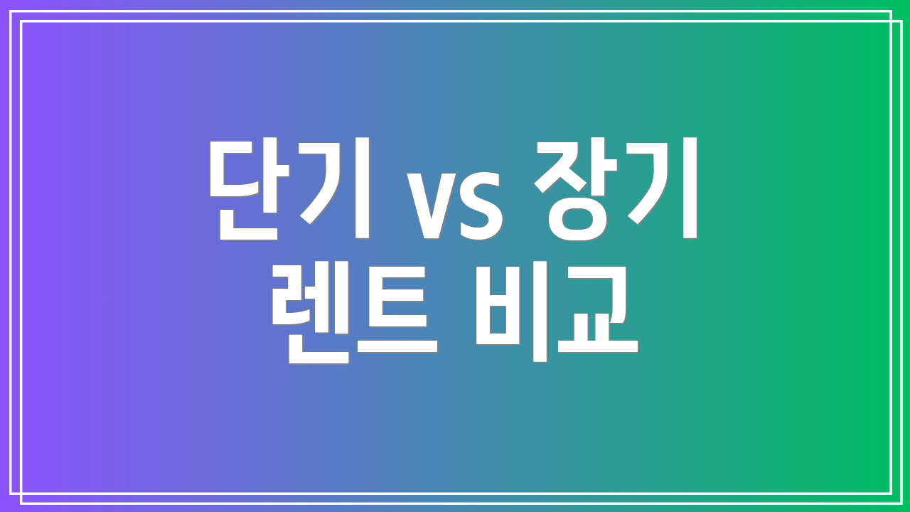 단기 vs 장기 렌트 비교