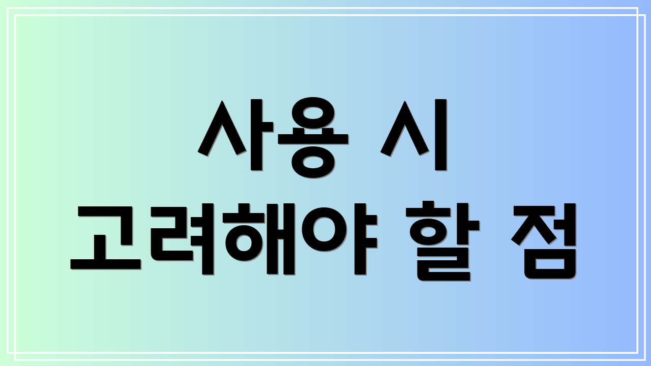 사용 시 고려해야 할 점
