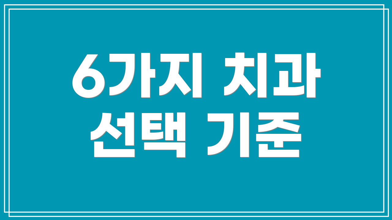 6가지 치과 선택 기준