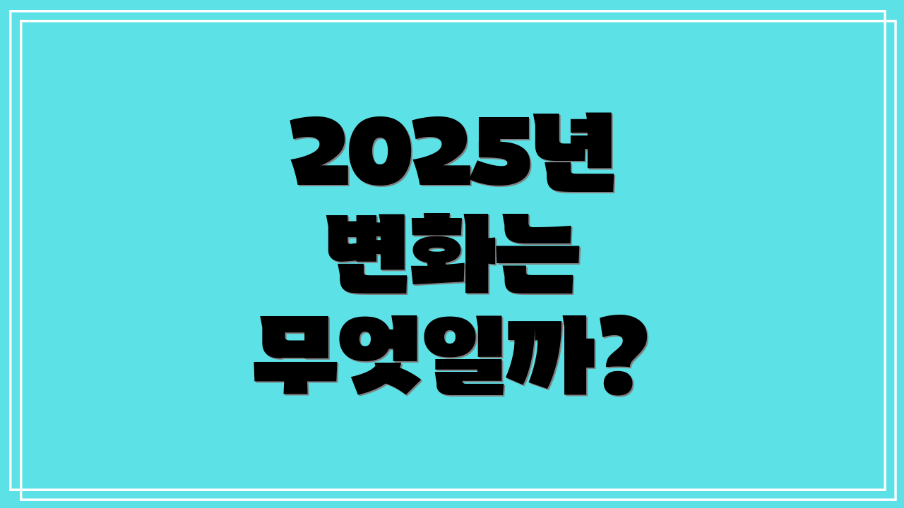 2025년 변화는 무엇일까?
