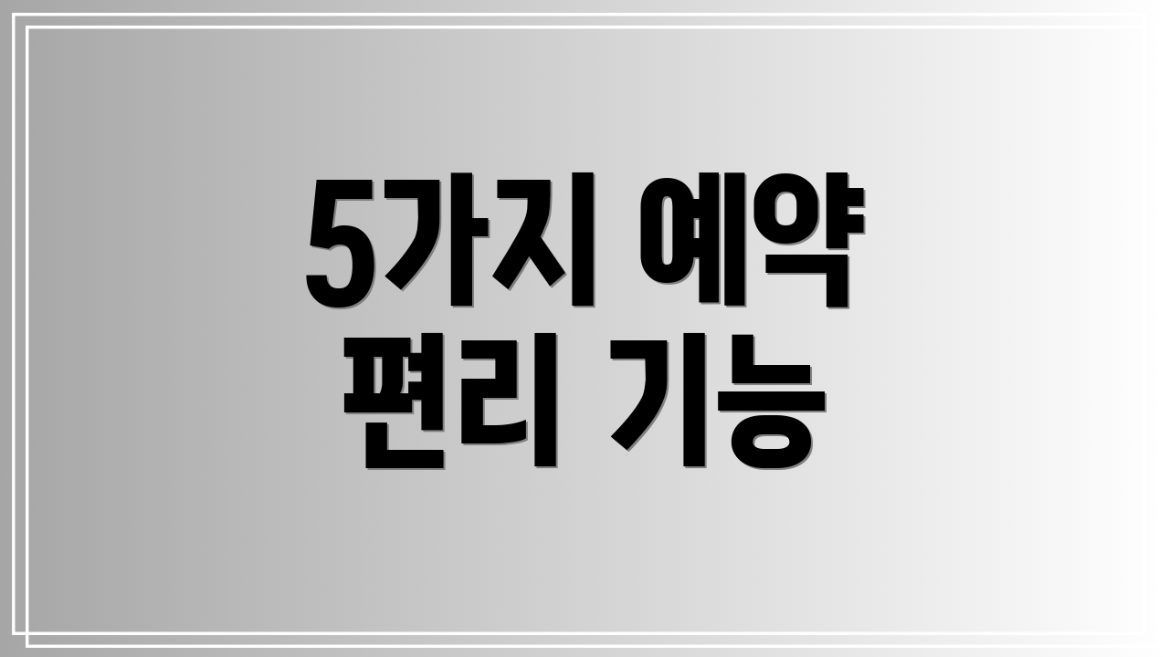 5가지 예약 편리 기능