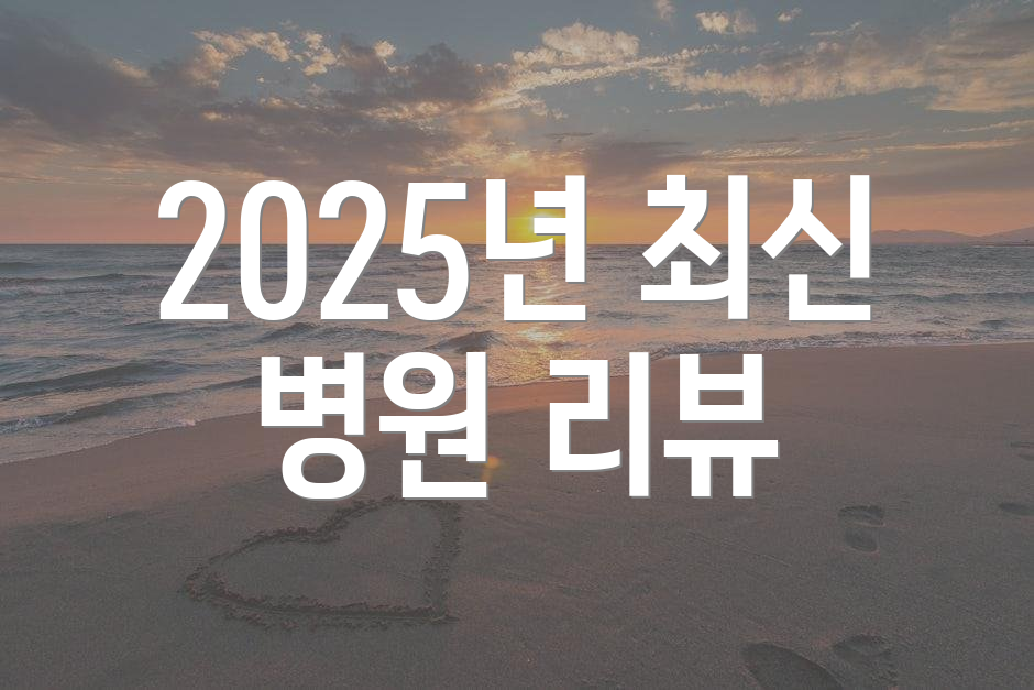 2025년 최신 병원 리뷰