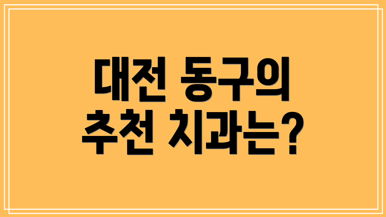 대전 동구의 추천 치과는?