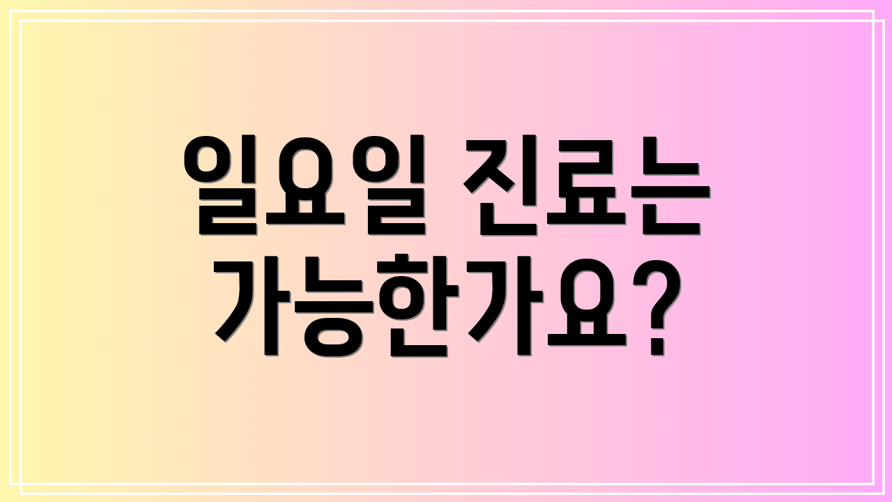 일요일 진료는 가능한가요?