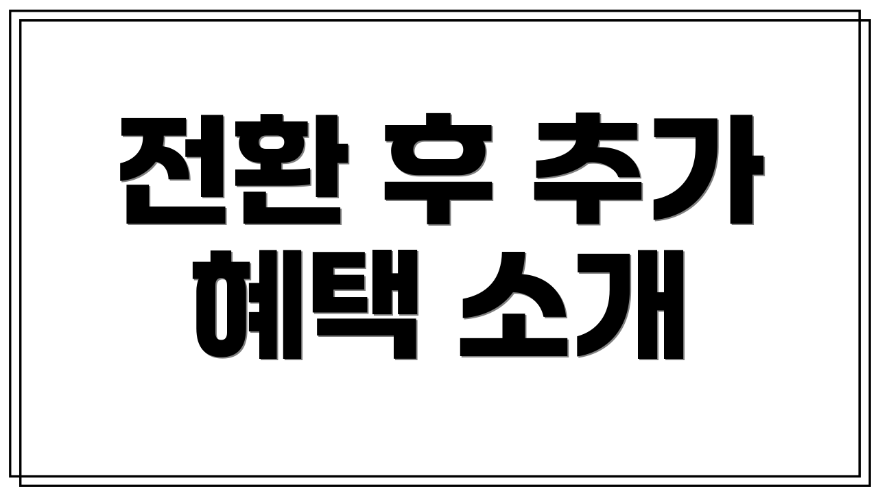 전환 후 추가 혜택 소개