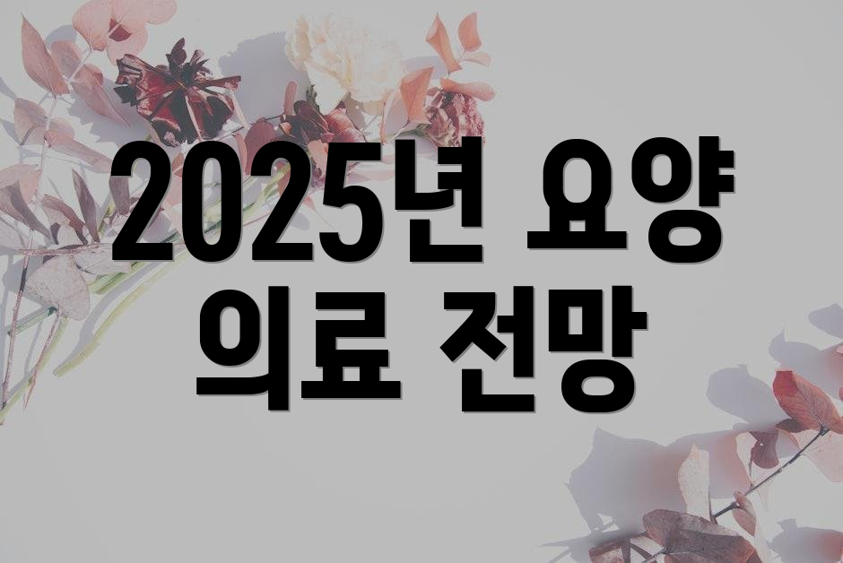 2025년 요양 의료 전망