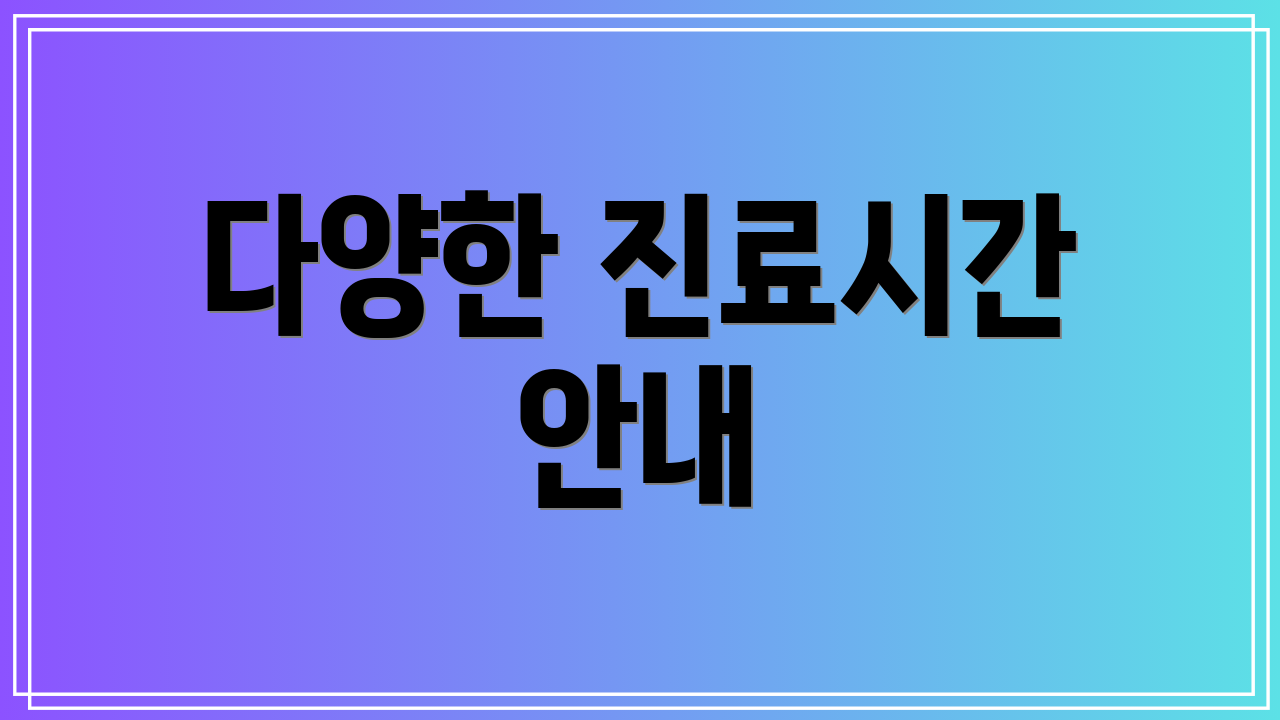 다양한 진료시간 안내