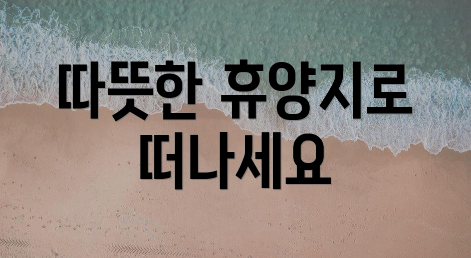 따뜻한 휴양지로 떠나세요