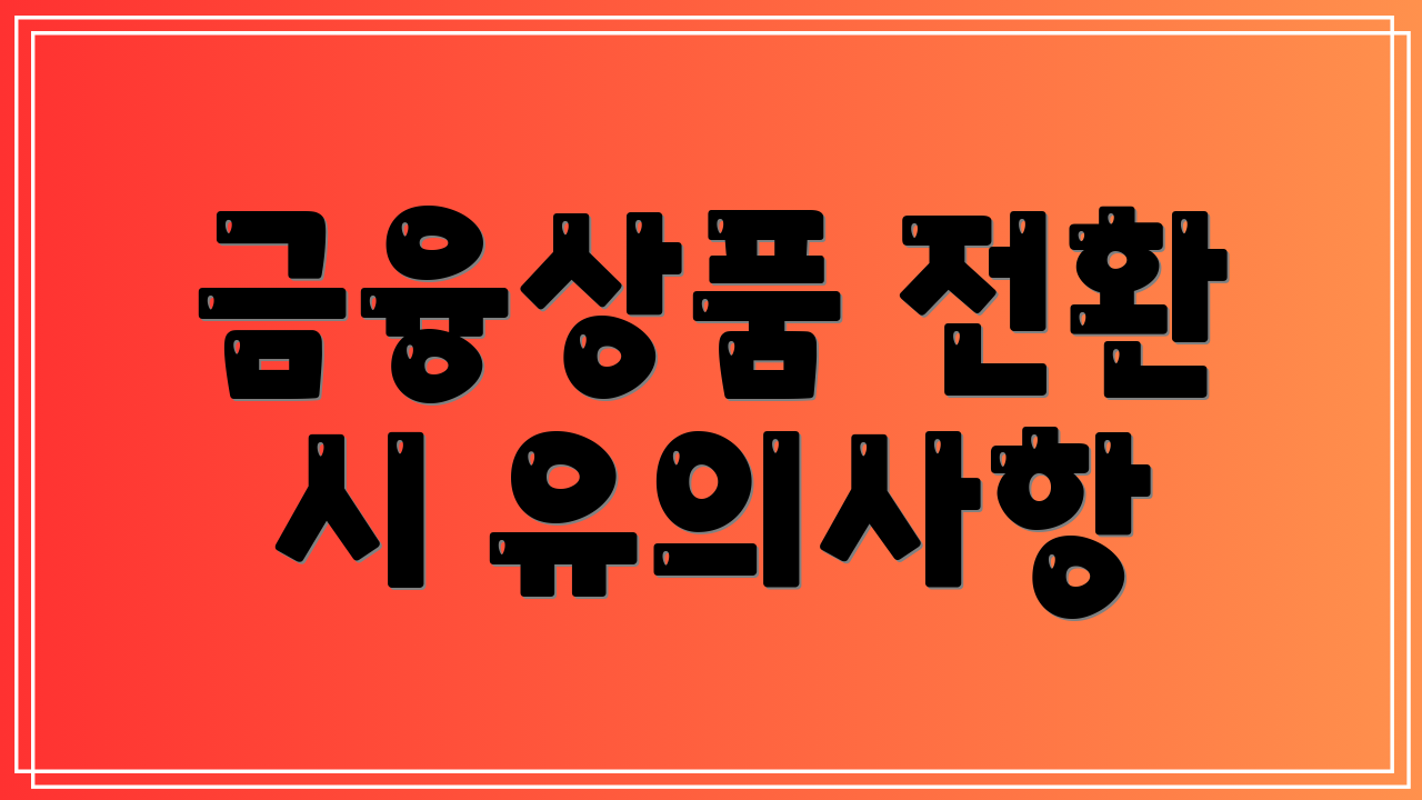 금융상품 전환 시 유의사항