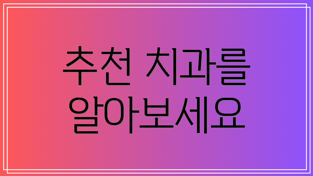 추천 치과를 알아보세요
