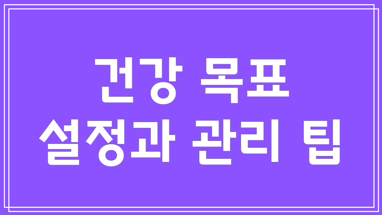 건강 목표 설정과 관리 팁