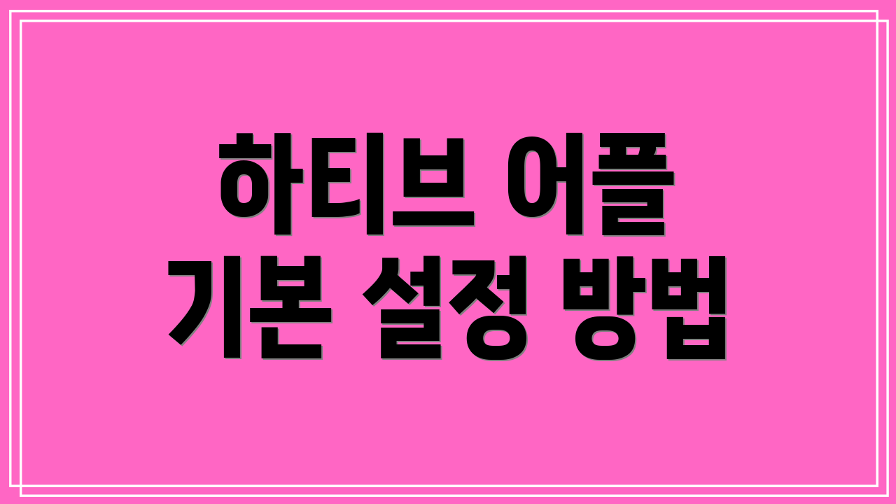 하티브 어플 기본 설정 방법