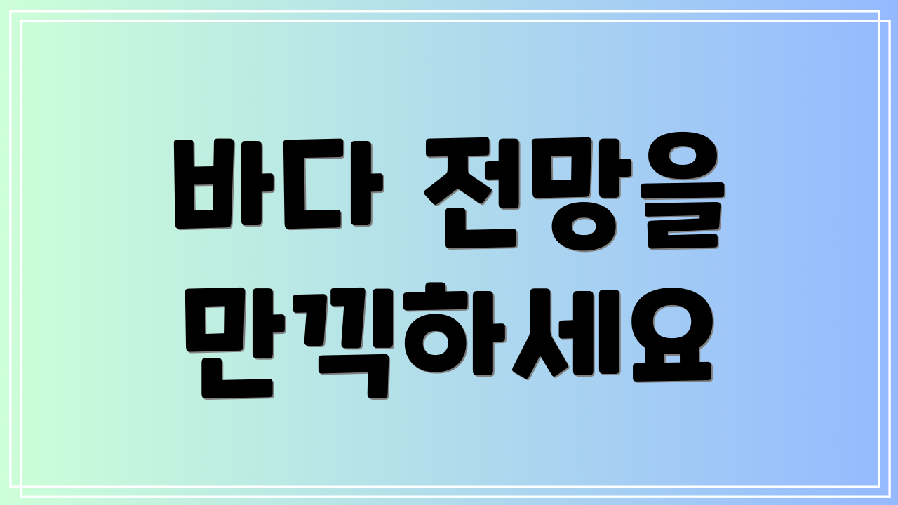 바다 전망을 만끽하세요