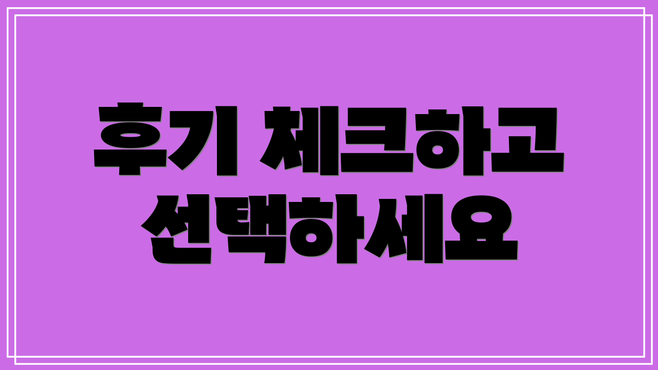 후기 체크하고 선택하세요