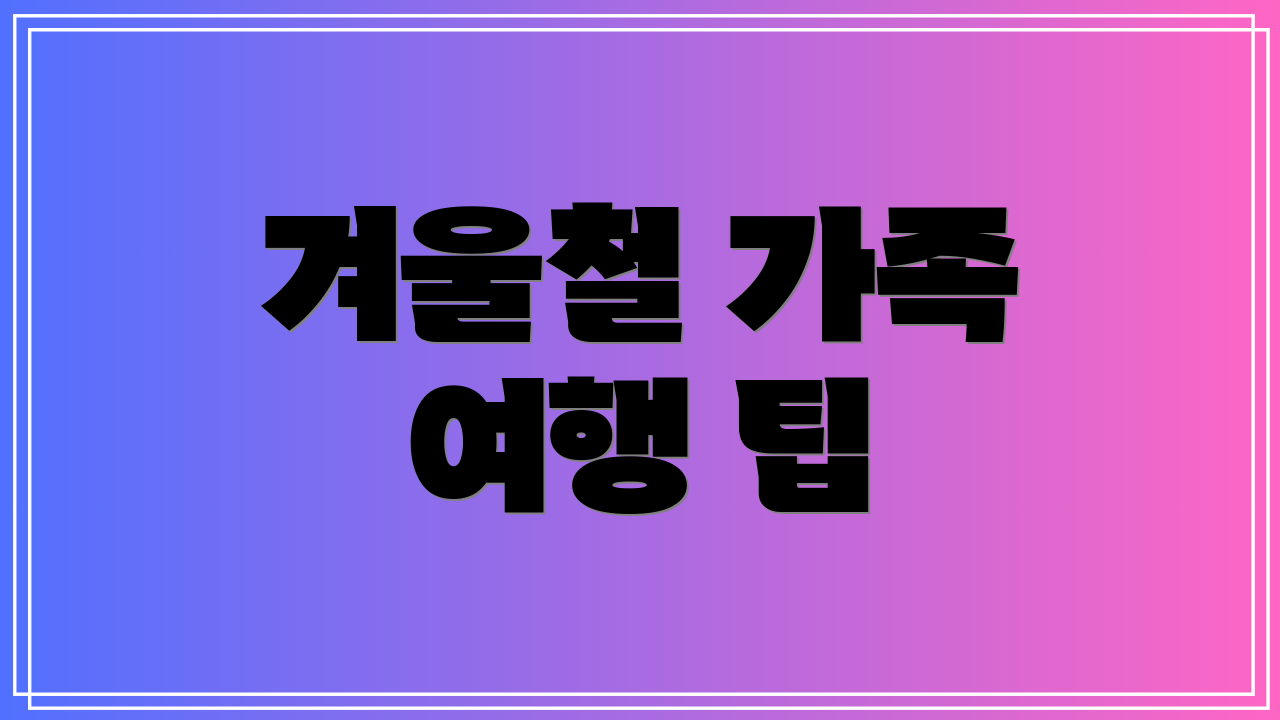 겨울철 가족 여행 팁
