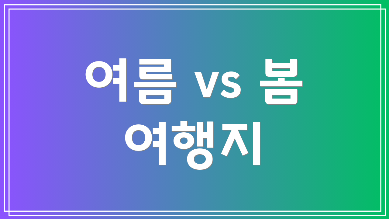 여름 vs 봄 여행지