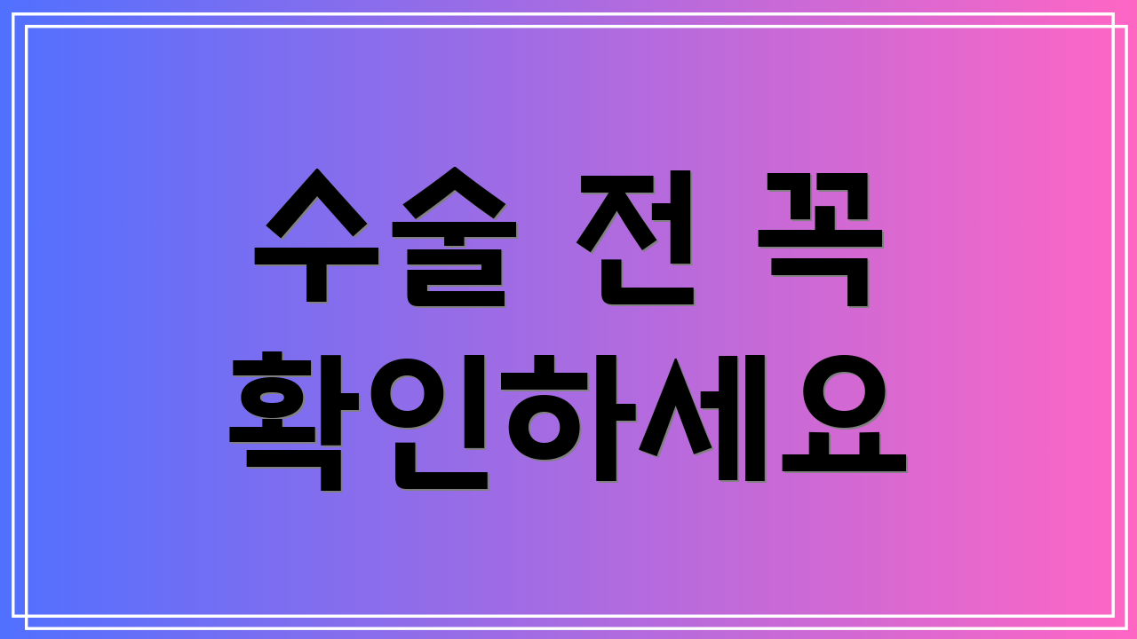 수술 전 꼭 확인하세요