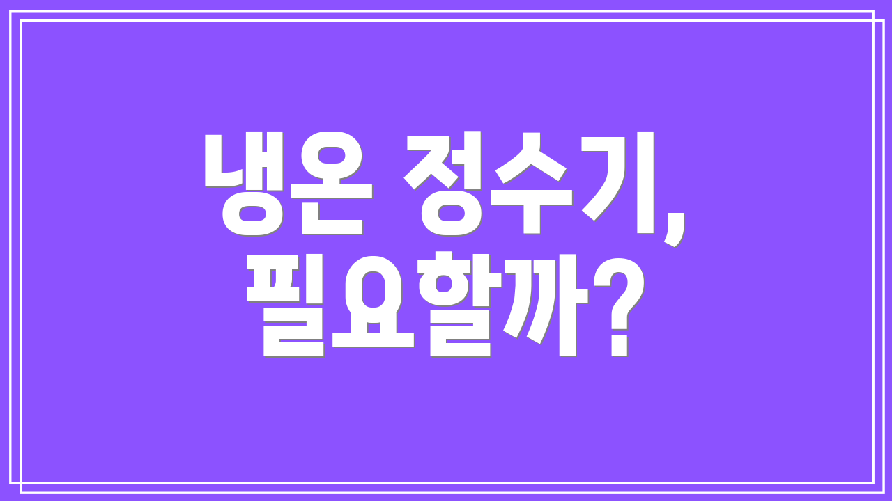 냉온 정수기, 필요할까?