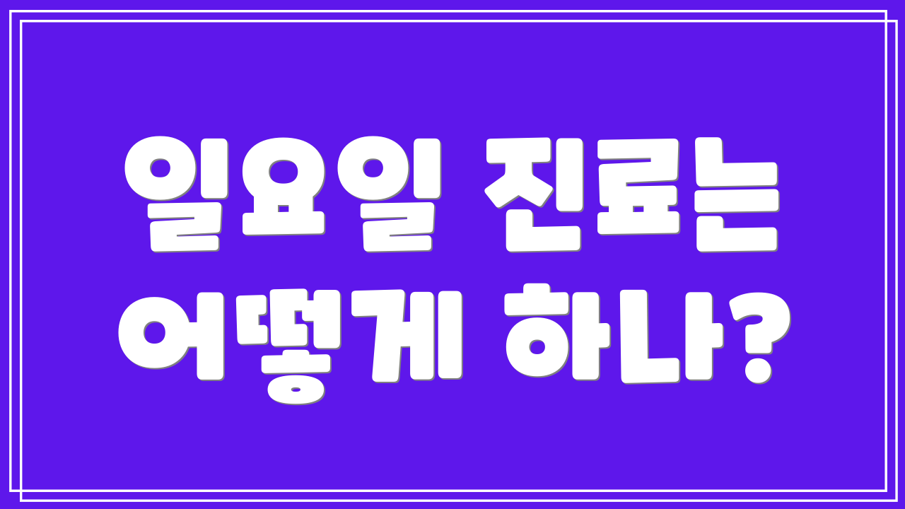 일요일 진료는 어떻게 하나?