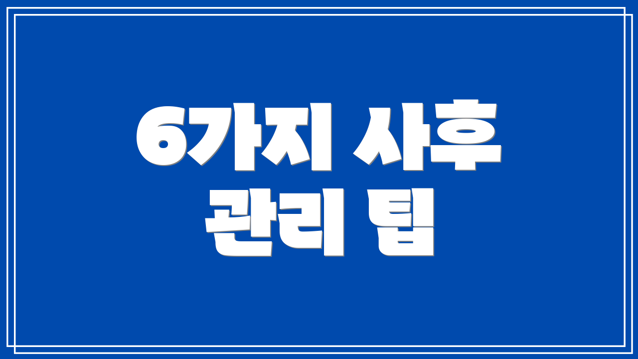6가지 사후 관리 팁