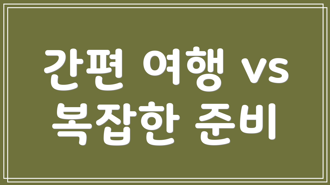 간편 여행 vs 복잡한 준비