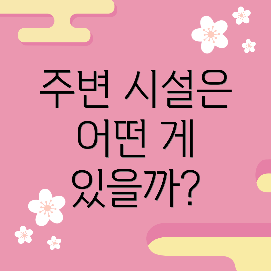주변 시설은 어떤 게 있을까?