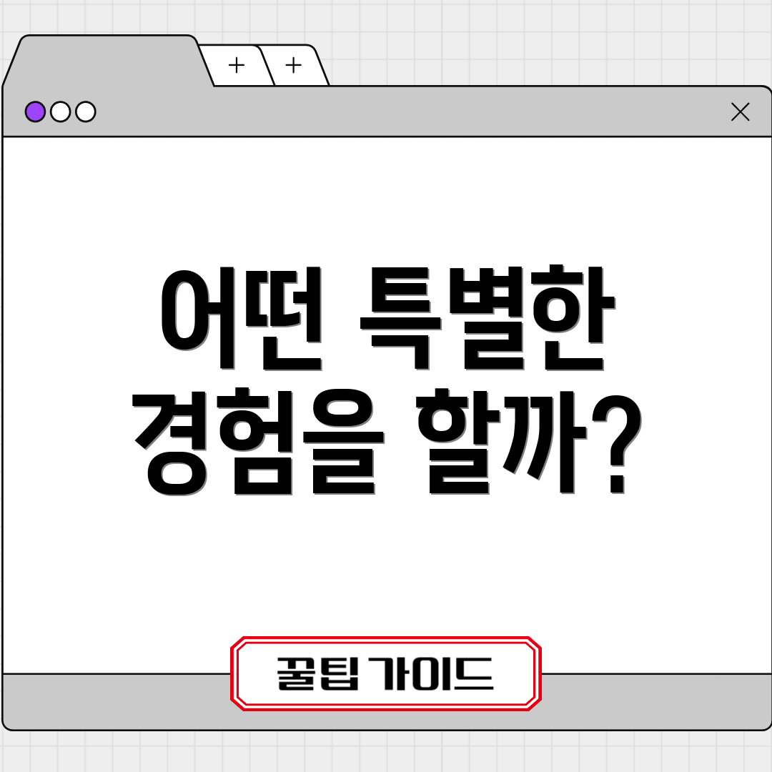 어떤 특별한 경험을 할까?