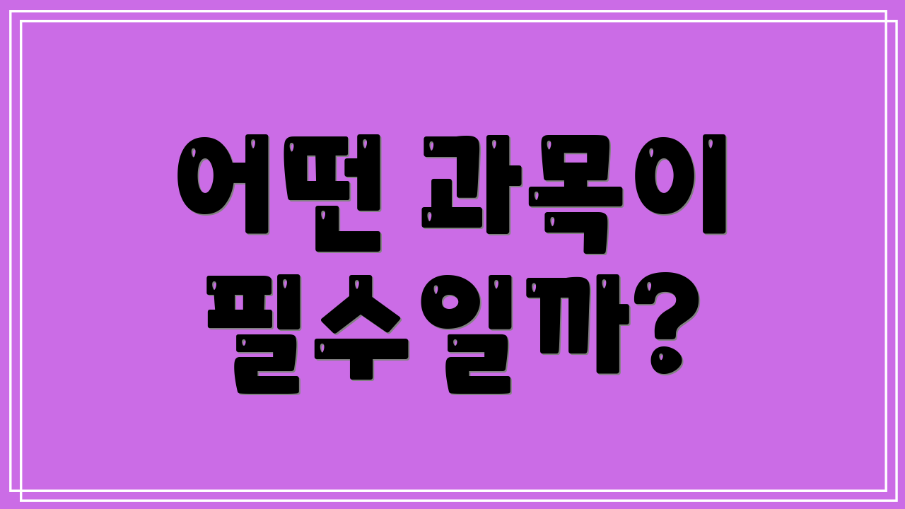 어떤 과목이 필수일까?