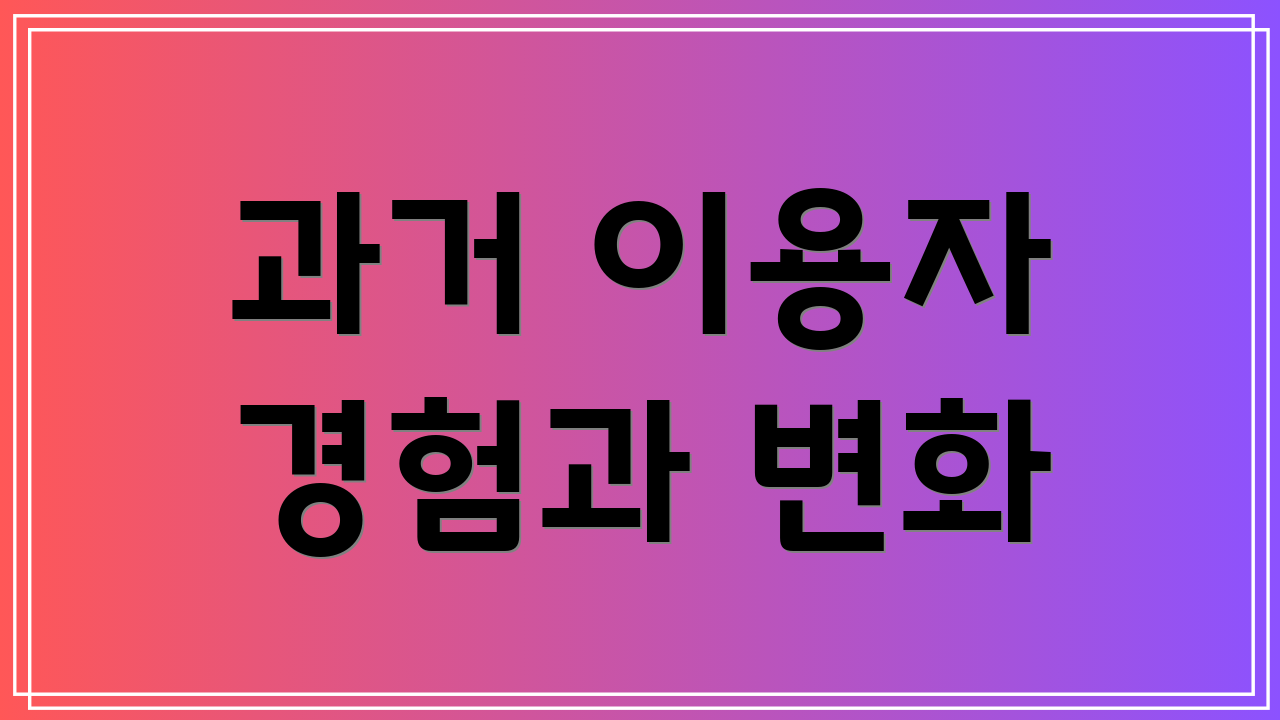 과거 이용자 경험과 변화