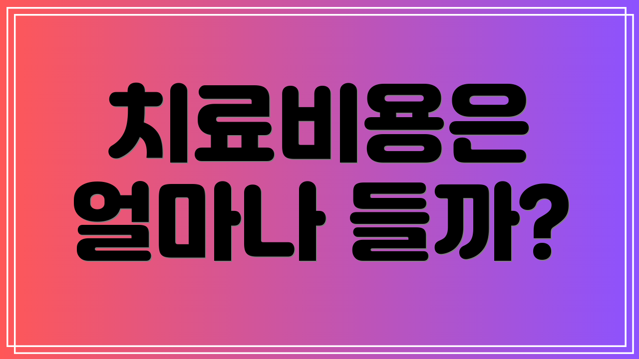 치료비용은 얼마나 들까?