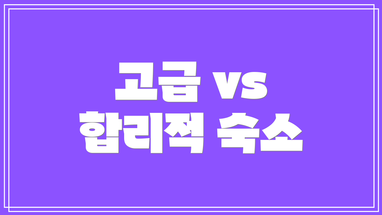 고급 vs 합리적 숙소