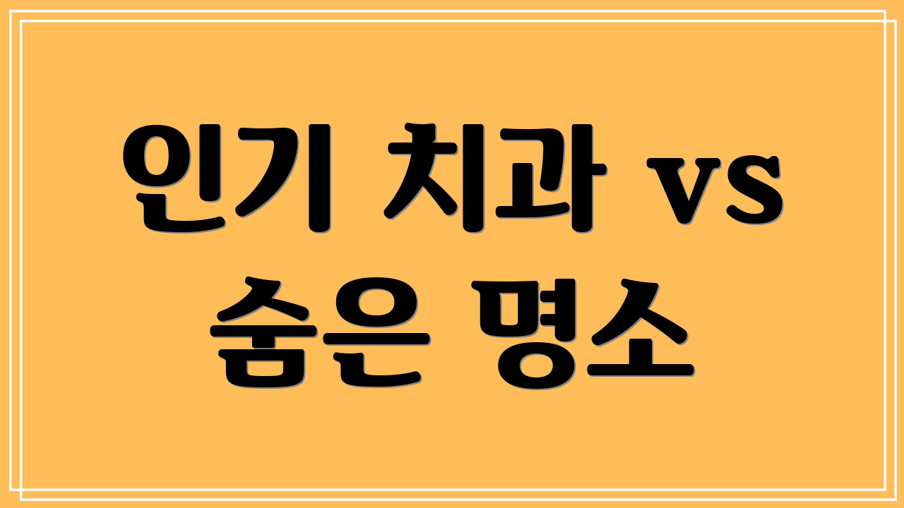 인기 치과 vs 숨은 명소