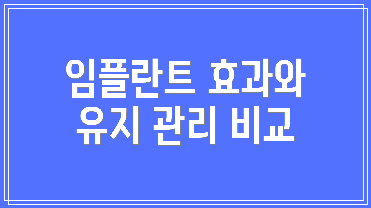 임플란트 효과와 유지 관리 비교