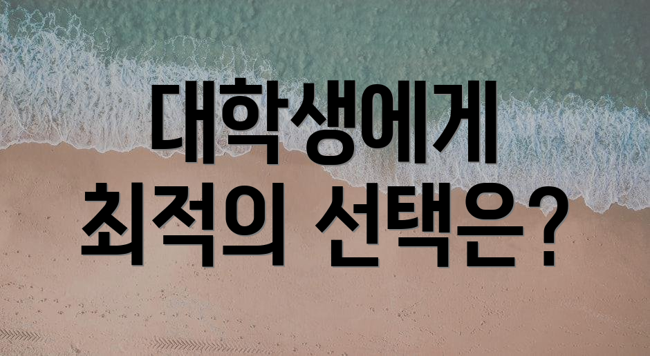 대학생에게 최적의 선택은?