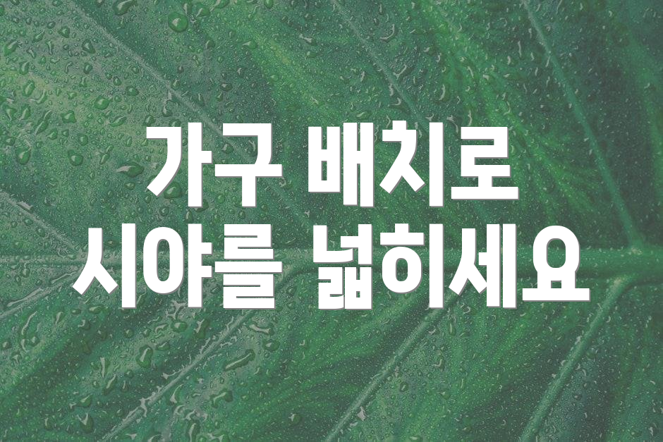 가구 배치로 시야를 넓히세요