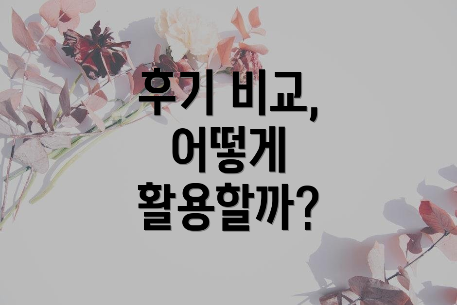 후기 비교, 어떻게 활용할까?