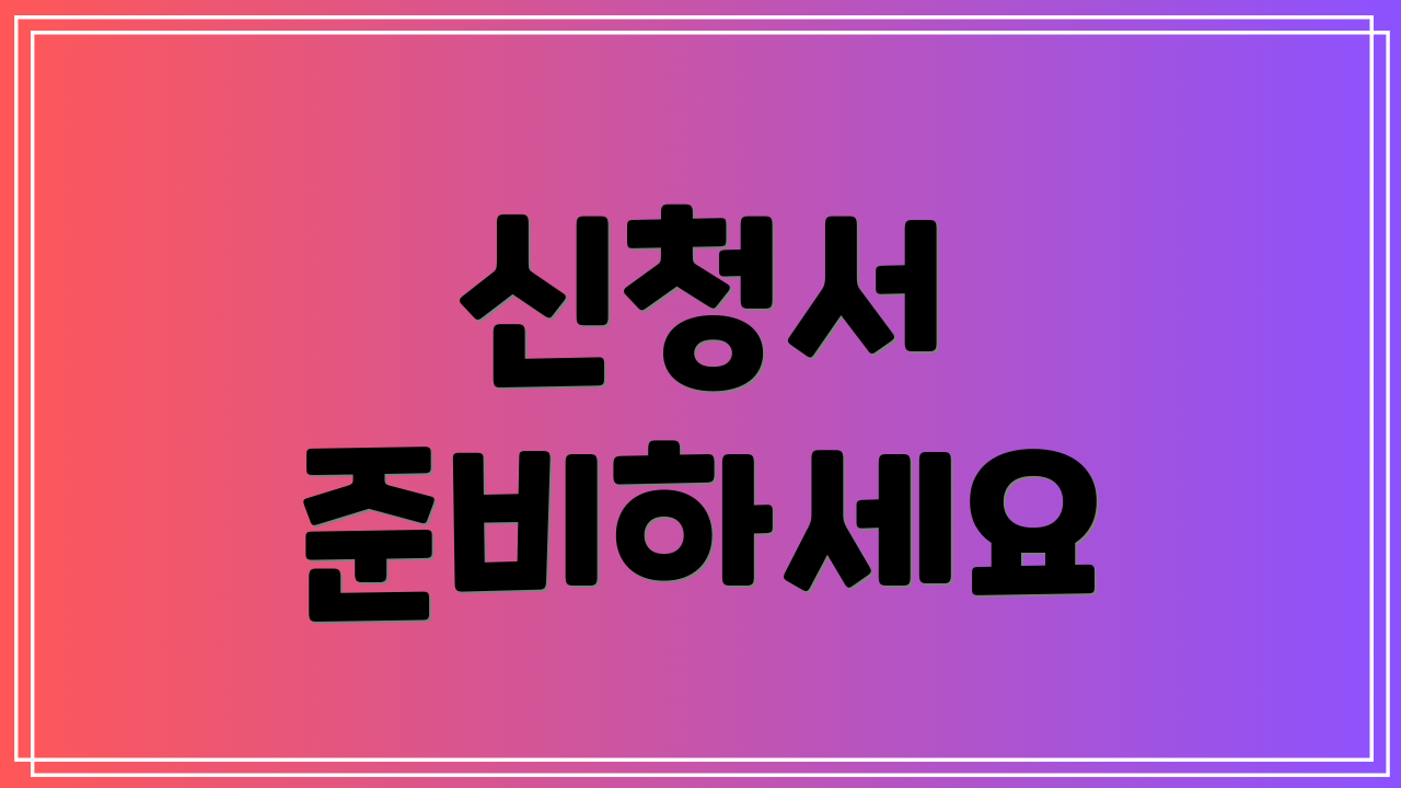 신청서 준비하세요