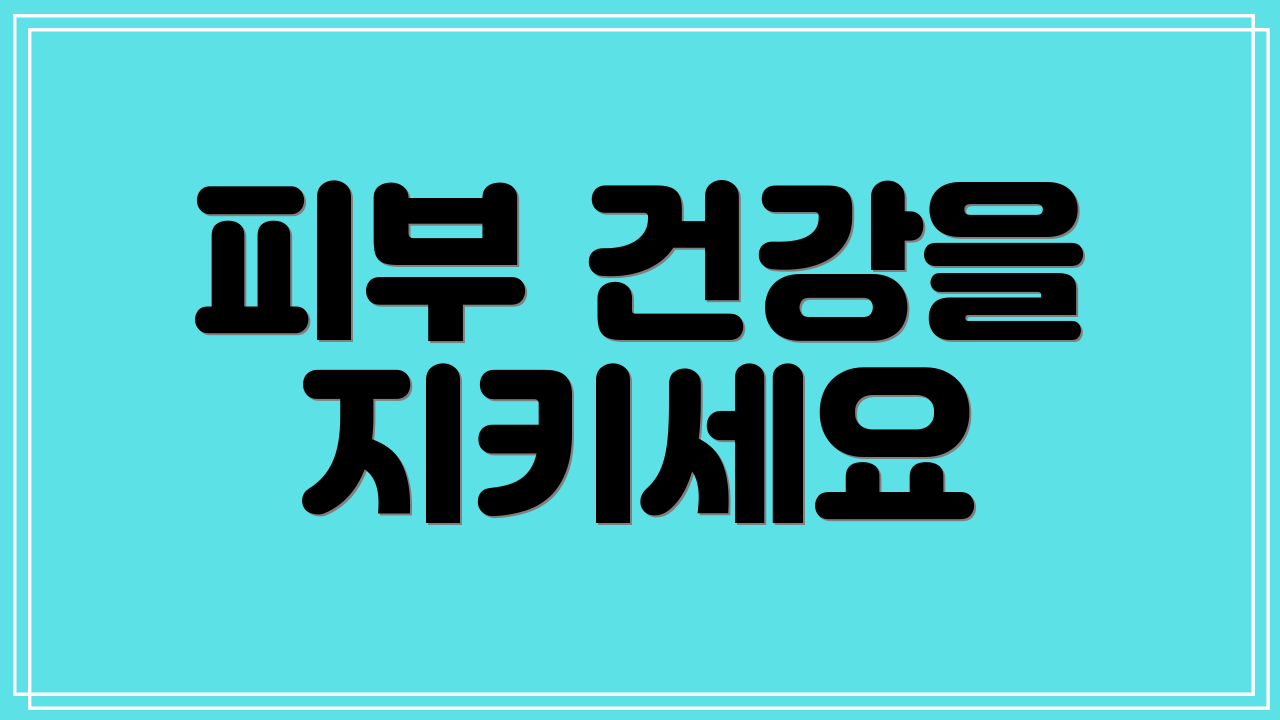 피부 건강을 지키세요