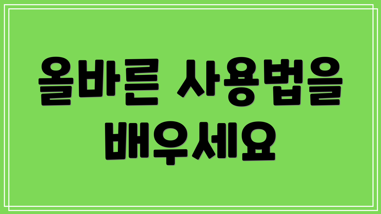 올바른 사용법을 배우세요