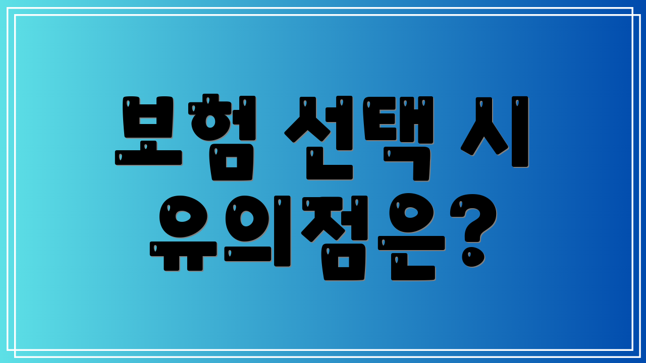 보험 선택 시 유의점은?