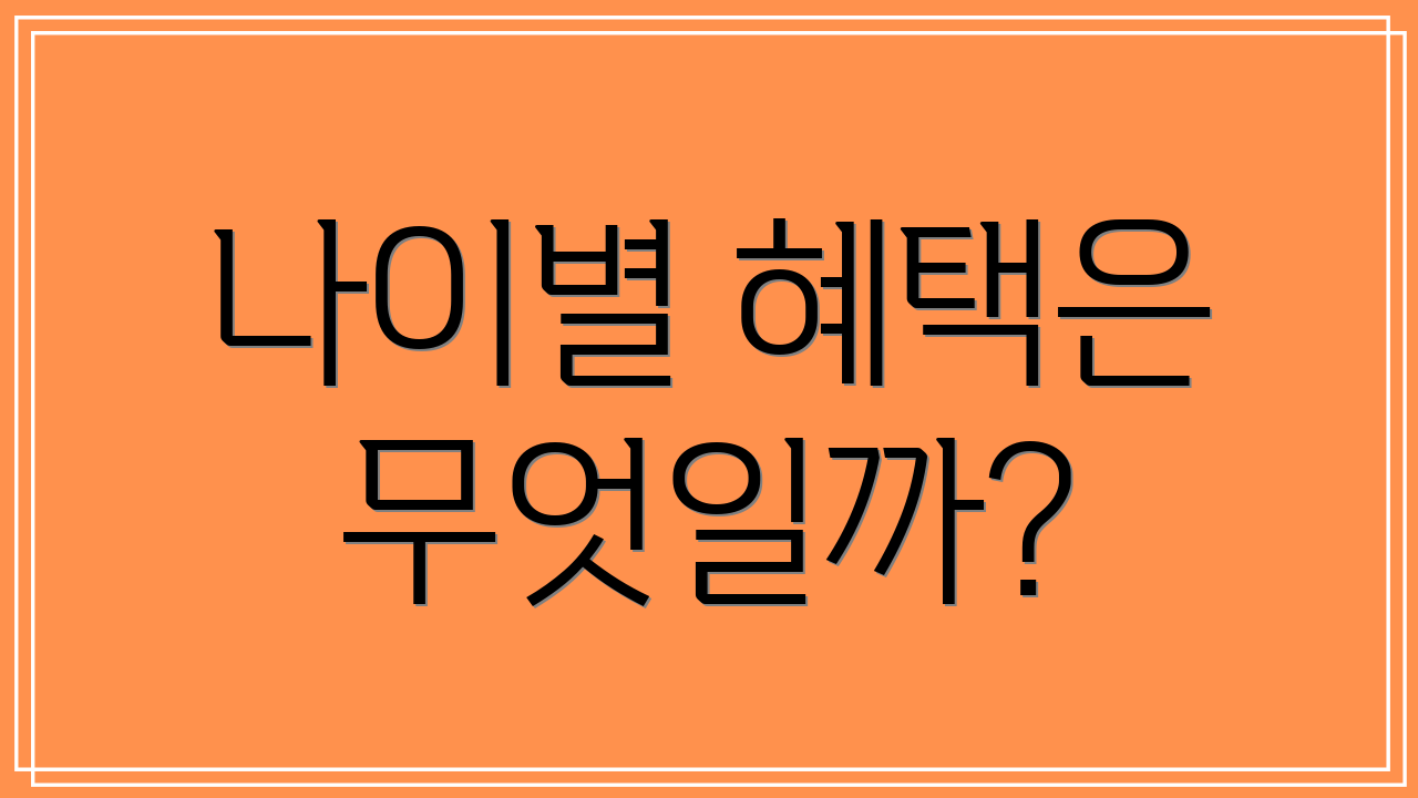나이별 혜택은 무엇일까?