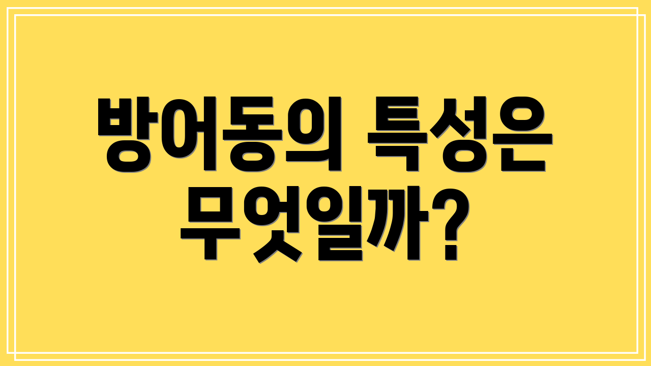방어동의 특성은 무엇일까?
