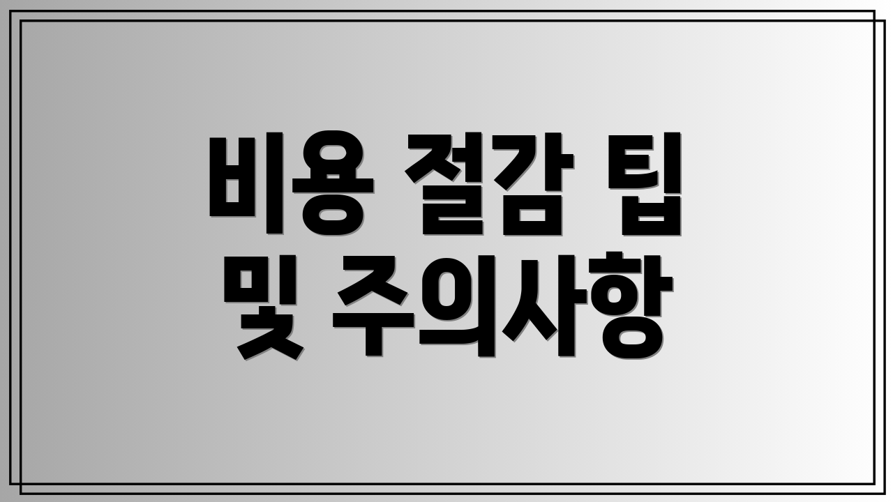 비용 절감 팁 및 주의사항