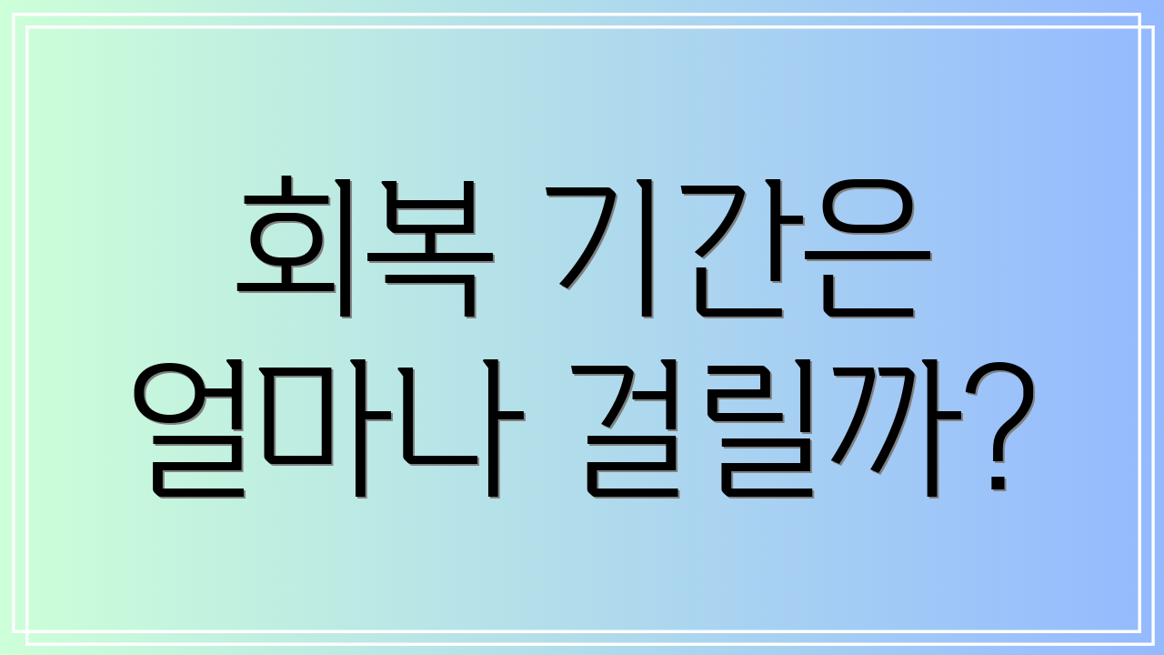 회복 기간은 얼마나 걸릴까?