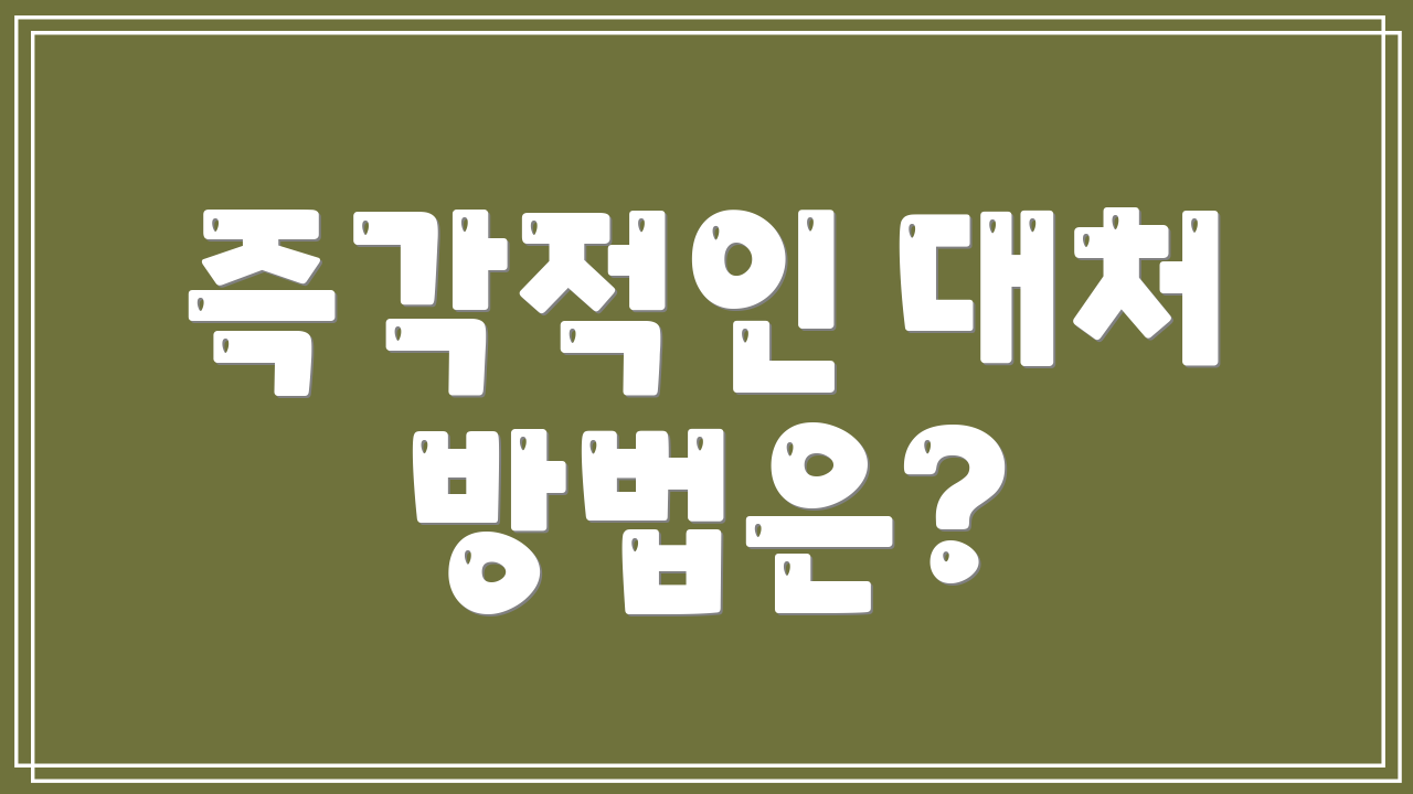 즉각적인 대처 방법은?